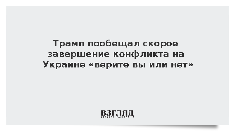 Трамп пообещал скорое завершение конфликта на Украине «верите вы или нет»
