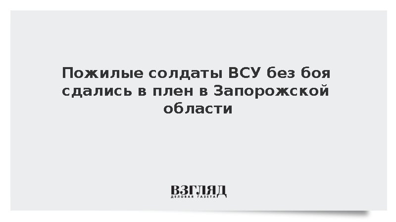 В Запорожской области восемь солдат ВСУ старше 60 лет без боя сдались в плен