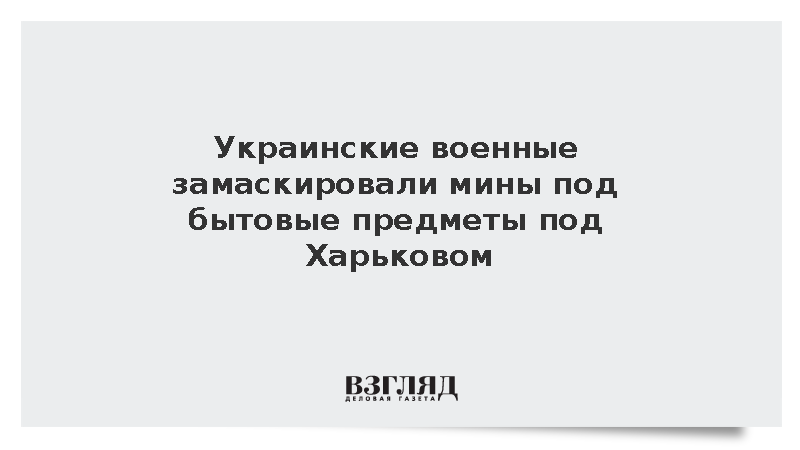 Отступающие под Харьковом бойцы ВСУ спрятали мины в предметах обихода