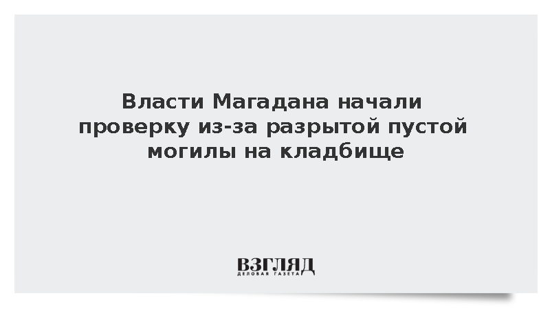 Власти Магадана начали проверку из-за разрытой пустой могилы на кладбище