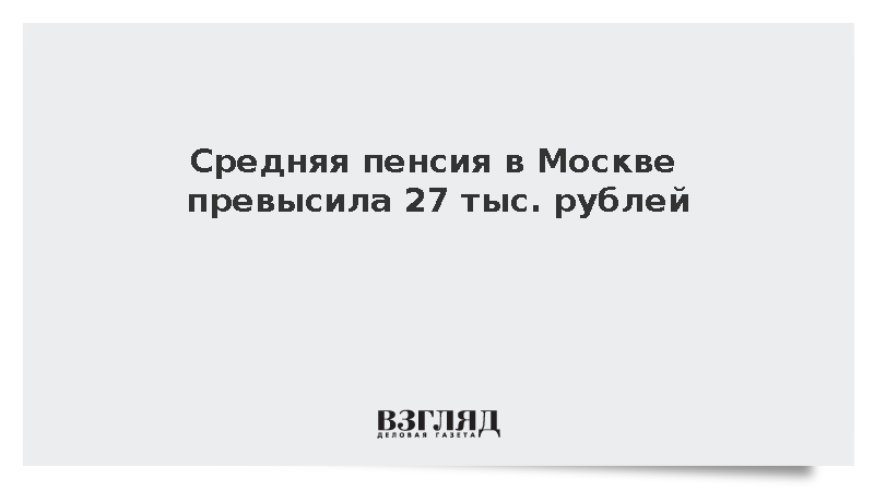 Средний размер пенсии в Москве превысил 27,3 тыс. рублей