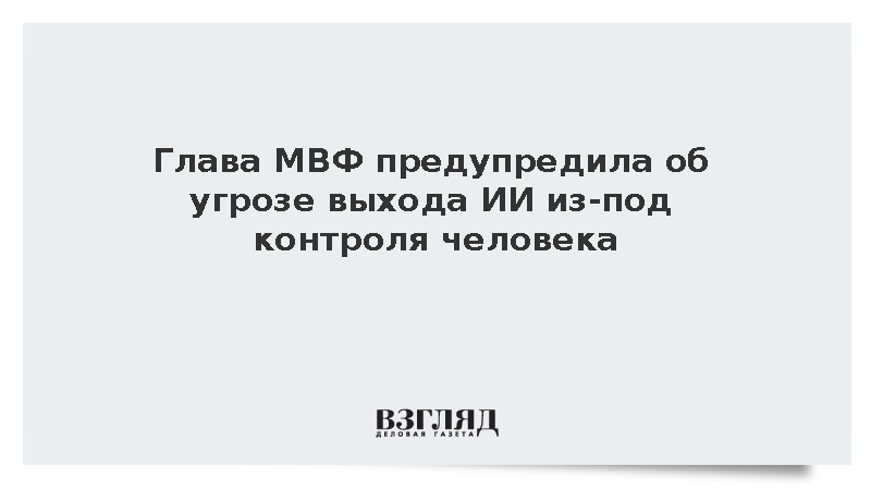 Глава МВФ Георгиева предупредила о риске выхода ИИ из-под контроля человека