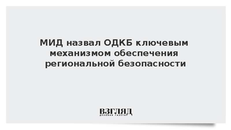 МИД назвал ОДКБ ключевым механизмом обеспечения региональной безопасности
