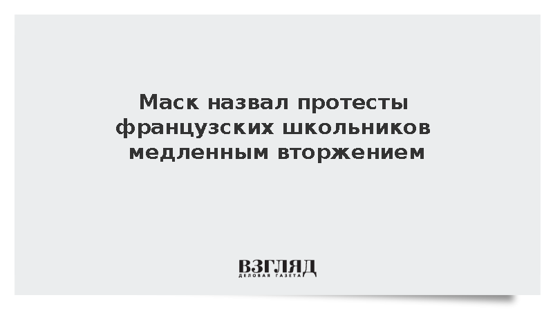 Маск назвал протесты старшеклассников во Франции медленным вторжением