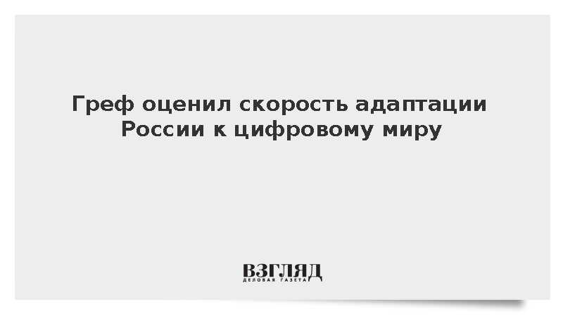 Греф отметил быструю адаптацию российского государства к цифровому миру