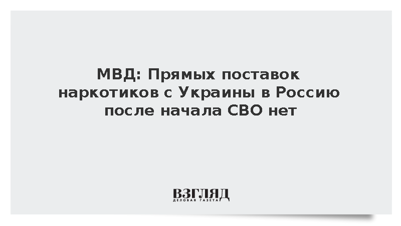 МВД: Прямых поставок наркотиков с Украины в Россию после начала СВО нет