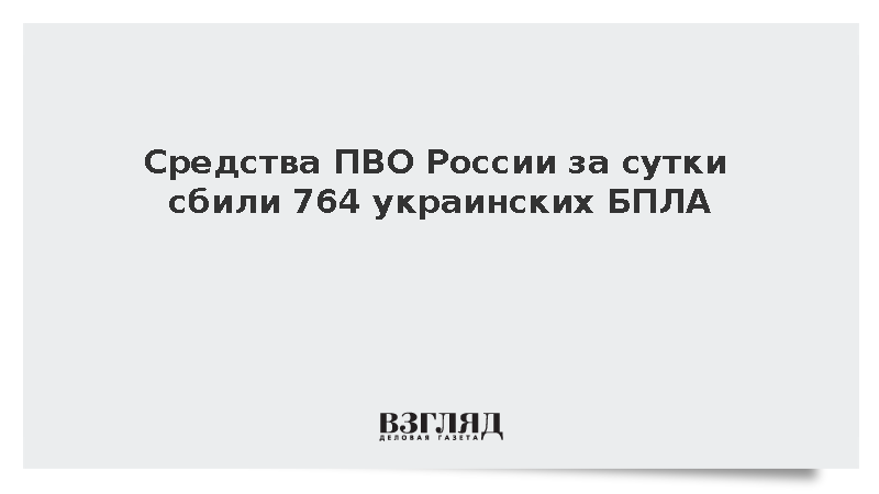 Средства ПВО России за сутки сбили 764 украинских БПЛА