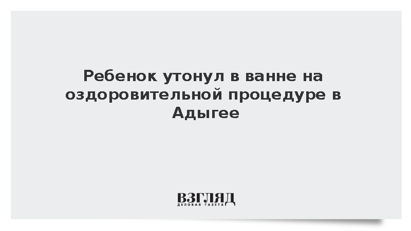 Ребенок утонул в ванне на оздоровительной процедуре в Адыгее