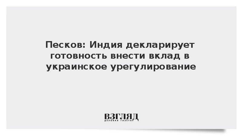 Песков: Индия декларирует готовность внести вклад в украинское урегулирование