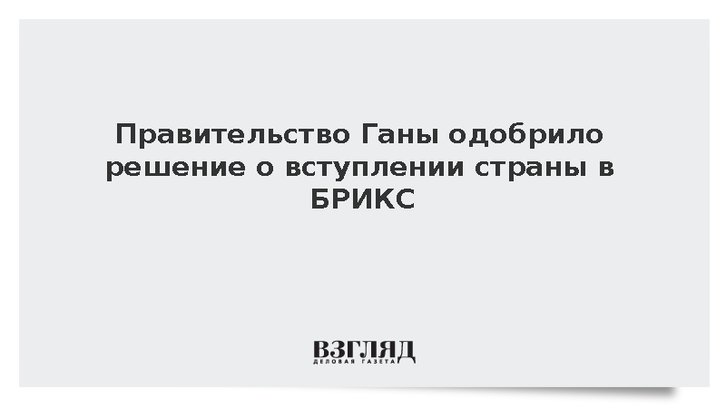 МИД Ганы: Кабинет министров страны одобрил решение присоединиться к БРИКС