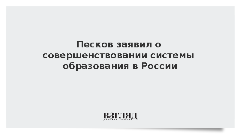 Песков заявил о совершенствовании системы образования в России