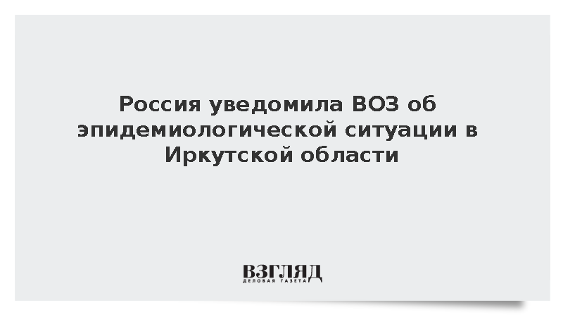 Песков: Россия уведомила ВОЗ об эпидемиологической ситуации в Иркутской области