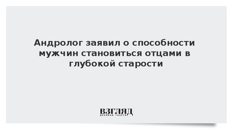 Андролог Гладышев назвал возможным отцовство в глубокой старости