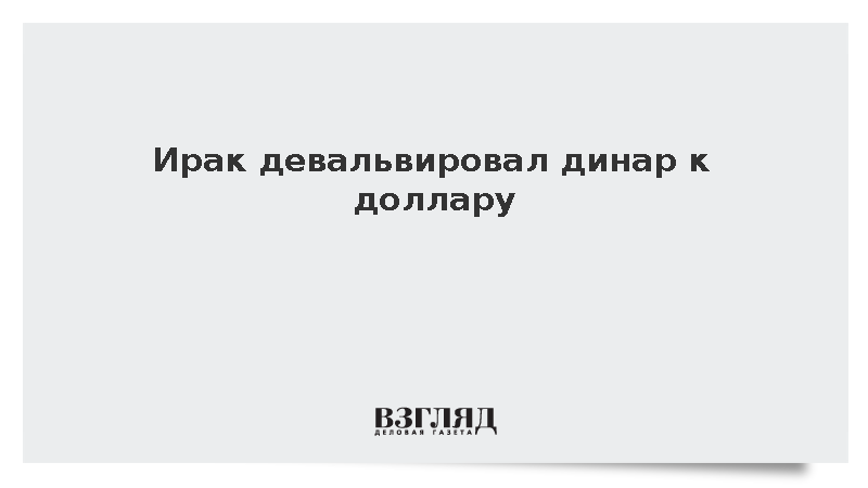 NINA: Ирак девальвировал национальную валюту к доллару на 14,5%