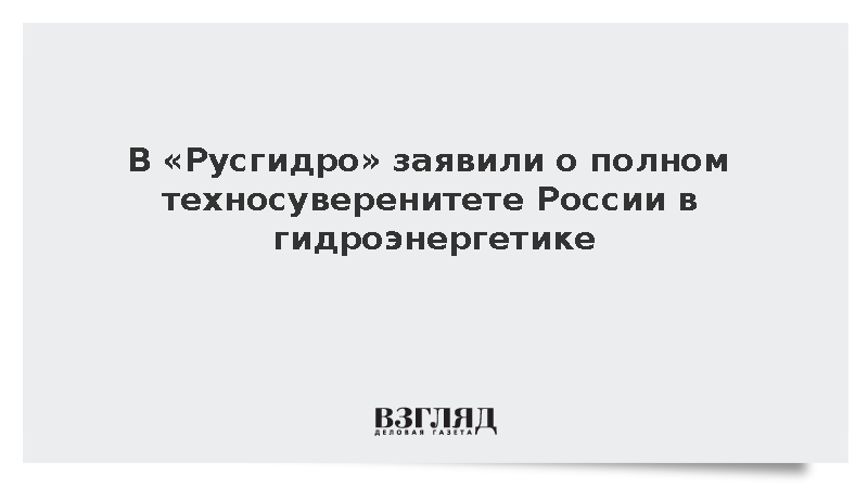 «Русгидро»: Россия обеспечила полный техносуверенитет в гидроэнергетике