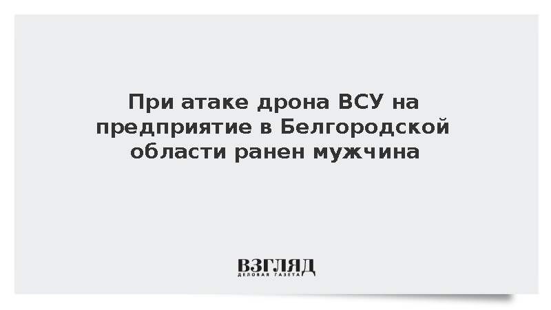При атаке дрона ВСУ на предприятие в Белгородской области ранен мужчина
