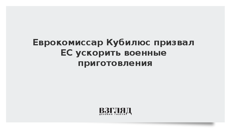 Еврокомиссар Кубилюс призвал ЕС ускорить военные приготовления