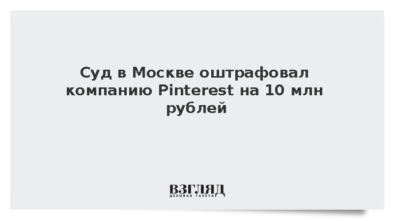 Суд в Москве оштрафовал компанию Pinterest на 10 млн рублей