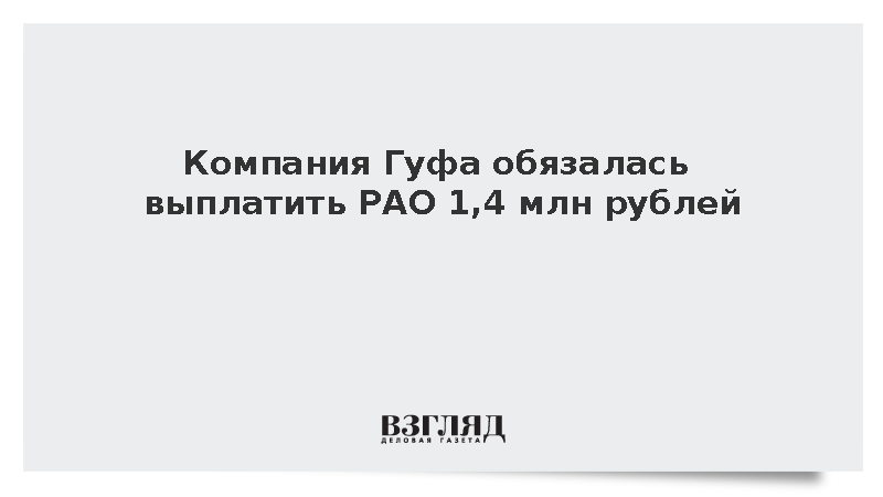 Компания Гуфа обязалась выплатить РАО 1,4 млн рублей по мировому соглашению