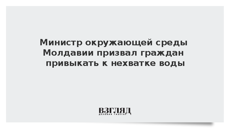 Министр окружающей среды Молдавии призвал граждан привыкать к нехватке воды