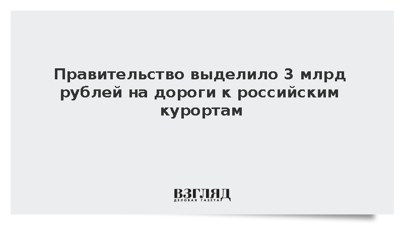 Кабмин выделил 3 млрд рублей на дороги к Лаго-Наки, Байкалу и Завидову