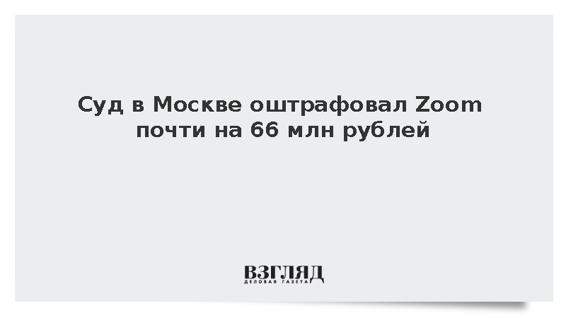 Суд в Москве оштрафовал Zoom почти на 66 млн рублей