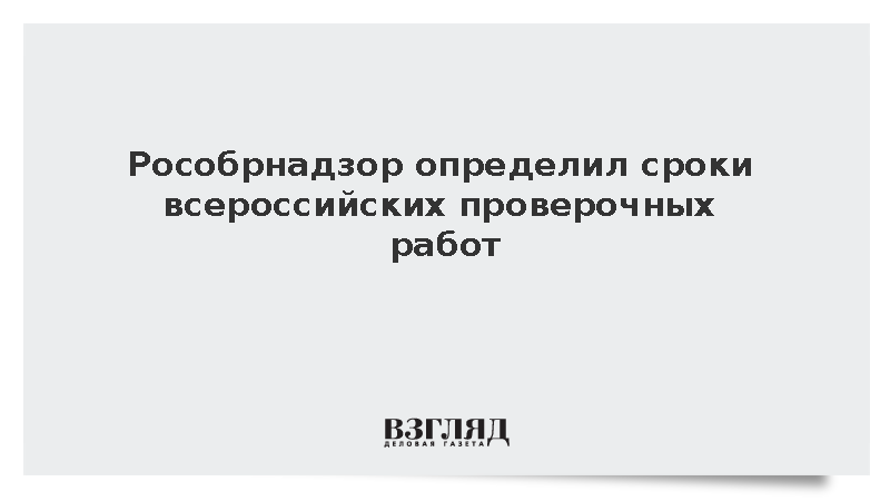 Рособрнадзор: ВПР в школах в 2027 году пройдут с 19 апреля по 21 мая