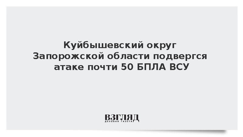 Куйбышевский округ Запорожской области подвергся атаке почти 50 БПЛА ВСУ