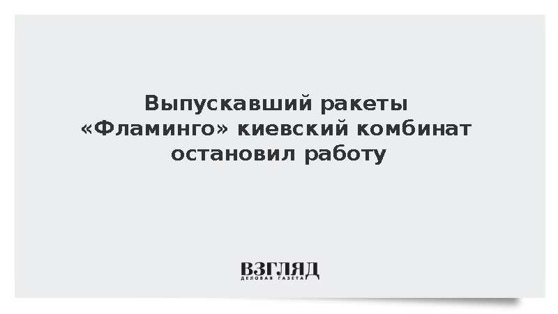 Выпускавший ракеты «Фламинго» киевский комбинат остановил работу