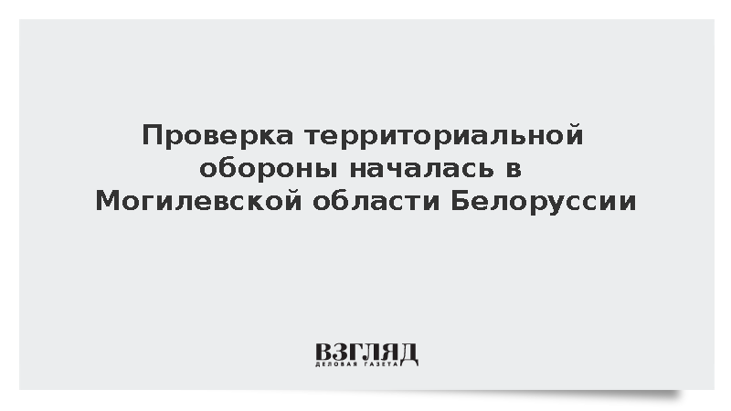Генштаб Белоруссии начал проверку территориальной обороны Могилевской области
