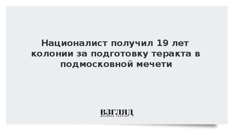 СК: Националист получил 19 лет за подготовку теракта в подмосковной мечети
