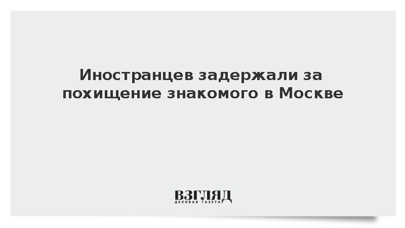 СК: Двоих иностранцев задержали за похищение знакомого в Москве
