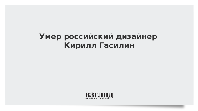 Основатель бренда Cyrille Gassiline Кирилл Гасилин умер в возрасте 47 лет