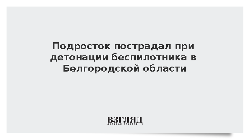 Подросток пострадал при детонации беспилотника в Белгородской области