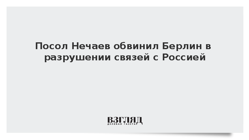 Посол Нечаев заявил о курсе Берлина на разрушение связей с Россией