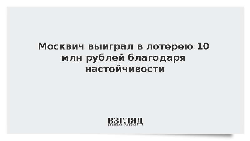 Москвич выиграл в лотерею 10 млн рублей благодаря настойчивости