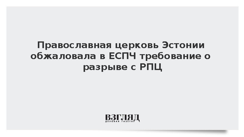 ERR: Православная церковь Эстонии обратилась в ЕСПЧ из-за разрыва с РПЦ