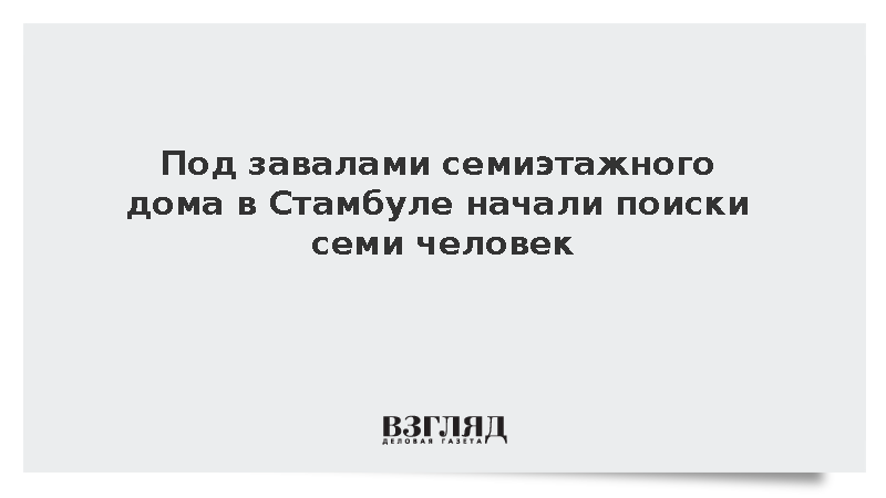 Под завалами семиэтажного дома в Стамбуле начали поиски семи человек