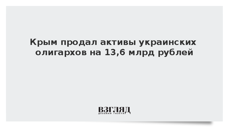 Крым продал активы украинских олигархов на 13,6 млрд рублей