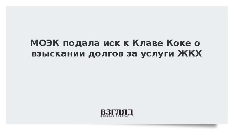 МОЭК подала иск к Клаве Коке о взыскании долгов за услуги ЖКХ