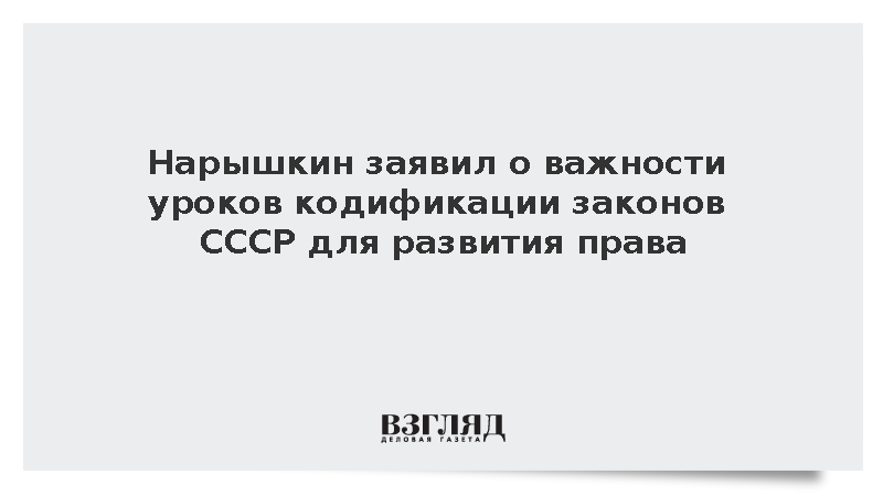 Нарышкин: Уроки кодификации законов СССР востребованы для развития права России
