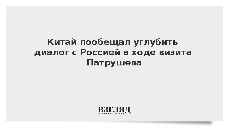 Китай решил использовать визит Патрушева для углубления диалога