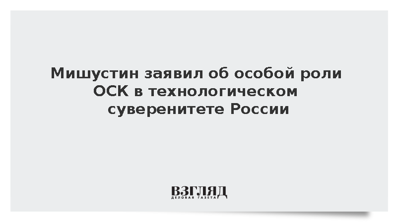 Мишустин отметил роль ОСК в укреплении технологического суверенитета России