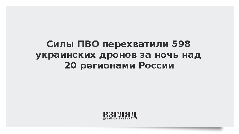 Силы ПВО перехватили 598 украинских дронов за ночь над 20 регионами России