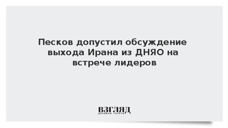 Песков допустил обсуждение выхода Ирана из ДНЯО на встрече лидеров