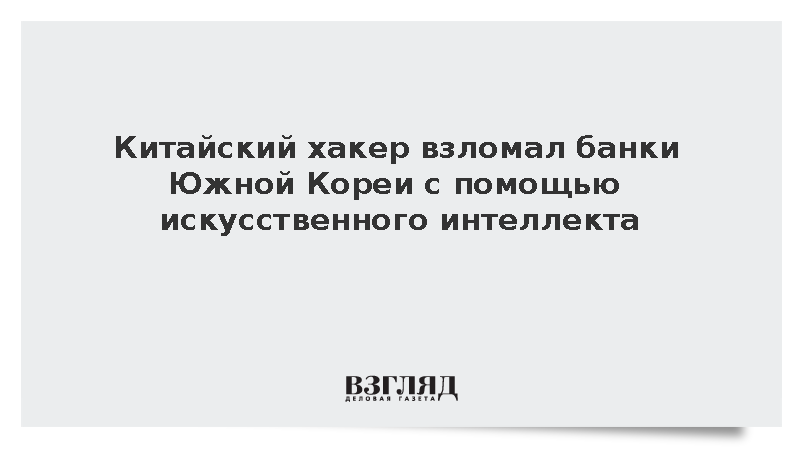Китайский хакер взломал банки Южной Кореи с помощью искусственного интеллекта