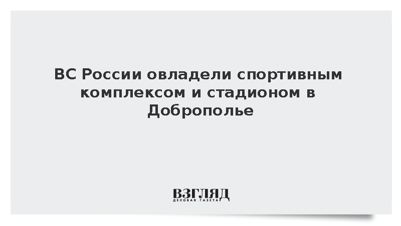 ВС России овладели спортивным комплексом и стадионом в Доброполье