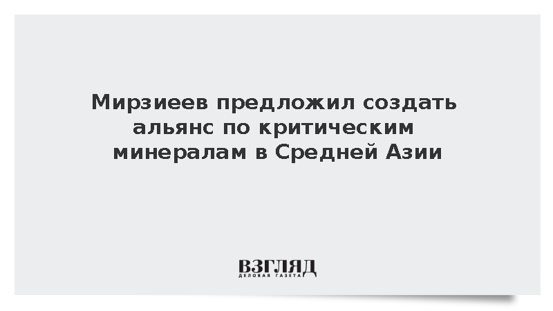 Мирзиеев предложил создать альянс по критическим минералам в Средней Азии