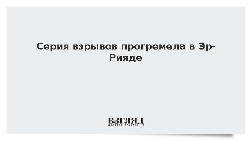 Xinhua: В столице Саудовской Аравии произошла серия взрывов
