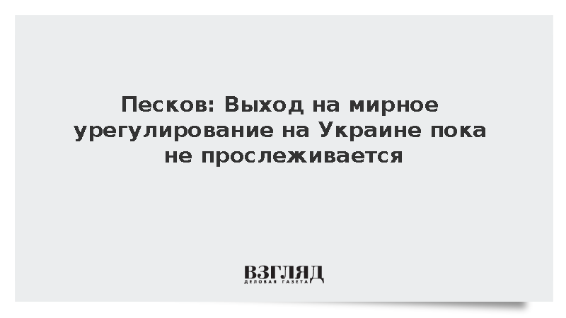 Песков: Выход на мирное урегулирование на Украине пока не прослеживается